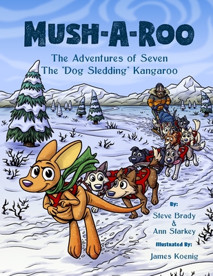 Mush-A-Roo: The Adventures of Seven The Dog Sledding Kangaroo - Starkey, Ann, and Brady, Steve