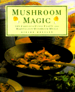 Mushroom Magic: 100 Fabulous Fungi Feasts and Marvelous Mushroom Meals