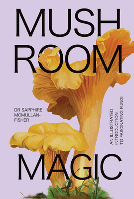 Mushroom Magic: An illustrated introduction to fascinating fungi - McMullan-Fisher, Sapphire