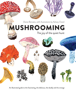Mushrooming: The Joy of the Quiet Hunt - An Illustrated Guide to the Fascinating, the Delicious, the Deadly and the Strange - Borsato, Diane