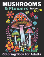 Mushrooms & Flowers In the Dark: Adult coloring Book, Relieve stress, promote Mindlfulness: 50 Dark pages to color inside this Mushroom & Flower coloring book for adults and teens, Makes a great Gift.