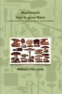 Mushrooms: How to Grow Them a Practical Treatise on Mushroom Culture for Profit and Pleasure