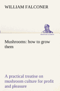 Mushrooms: how to grow them a practical treatise on mushroom culture for profit and pleasure