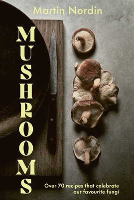 Mushrooms: Over 70 Recipes Which Celebrate Mushrooms - Nordin, Martin