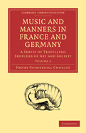 Music and Manners in France and Germany: A Series of Travelling Sketches of Art and Society