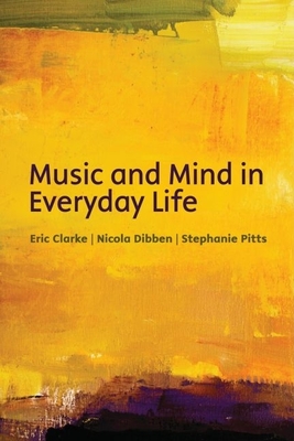 Music and Mind in Everyday Life - Clarke, Eric, and Dibben, Nicola, and Pitts, Stephanie