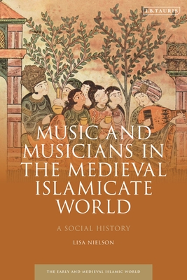 Music and Musicians in the Medieval Islamicate World: A Social History - Nielson, Lisa, and Mottahedeh, Roy (Editor)