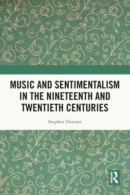 Music and Sentimentalism in the Nineteenth and Twentieth Centuries - Downes, Stephen