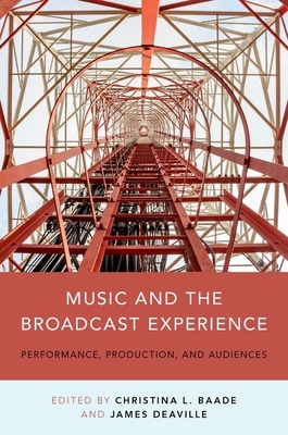 Music and the Broadcast Experience: Performance, Production, and Audiences - Baade, Christina (Editor), and Deaville, James A (Editor)