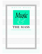 Music and the Mass: A Practical Guide for Ministers of Music - Haas, David