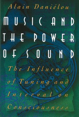 Music and the Power of Sound: The Influence of Tuning and Interval on Consciousness - Danielou, Alain