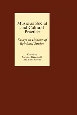 Music as Social and Cultural Practice: Essays in Honour of Reinhard Strohm - Bucciarelli, Melania (Contributions by), and Joncus, Berta (Editor), and Zorawska-Witkowska, Alina (Contributions by)