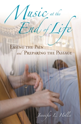 Music at the End of Life: Easing the Pain and Preparing the Passage - Hollis, Jennifer