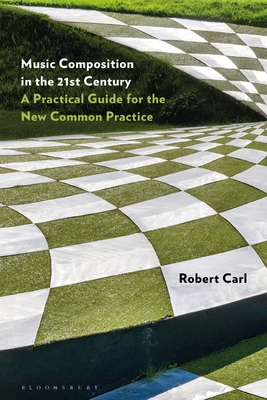 Music Composition in the 21st Century: A Practical Guide for the New Common Practice - Carl, Robert
