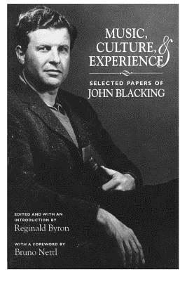 Music, Culture, and Experience: Selected Papers of John Blacking - Blacking, John, and Byron, Reginald (Editor)