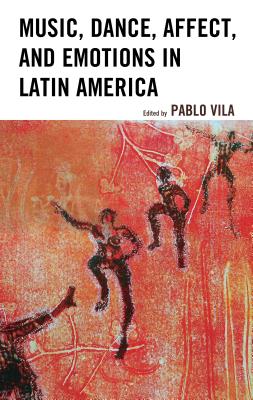 Music, Dance, Affect, and Emotions in Latin America - Vila, Pablo (Editor), and Cerletti, Adriana (Contributions by), and Citro, Silvia (Contributions by)