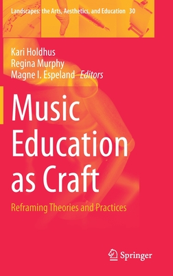 Music Education as Craft: Reframing Theories and Practices - Holdhus, Kari (Editor), and Murphy, Regina (Editor), and Espeland, Magne I (Editor)