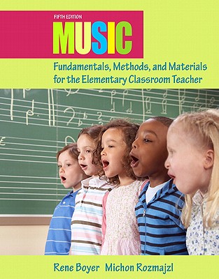 Music Fundamentals, Methods, and Materials for the Elementary Classroom Teacher - Boyer, Rene, and Rozmajzl, Michon