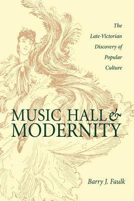 Music Hall and Modernity: The Late-Victorian Discovery of Popular Culture - Faulk, Barry J