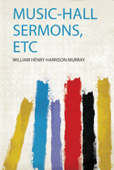 Music-Hall Sermons, Etc