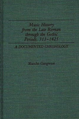 Music History from the Late Roman Through the Gothic Periods, 313-1425: A Documented Chronology - Gangwere, Blanche M