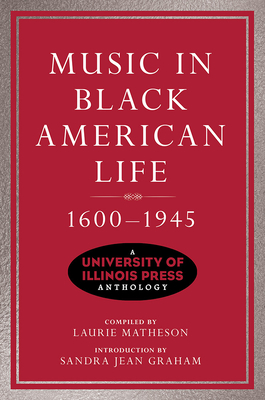 Music in Black American Life, 1600-1945: A University of Illinois Press Anthology - Matheson, Laurie (Compiled by), and Graham, Sandra Jean (Contributions by), and Badger, R. Reid (Contributions by)