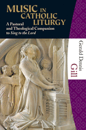 Music in Catholic Liturgy: A Pastoral and Heological Companion to "Sing to the Lord"