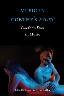 Music in Goethe's Faust: Goethe's Faust in Music - Byrne Bodley, Lorraine (Contributions by), and Ruth, Christopher (Contributions by), and Robb, David G (Contributions by)