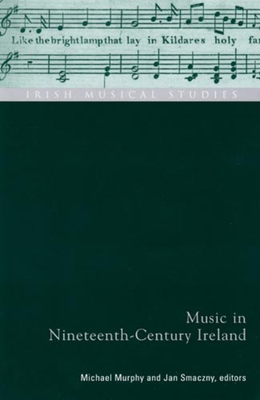 Music in Nineteenth-Century Ireland: Irish Musical Studies Vol 9 Volume 9 - Murphy, Michael, Frcp (Editor), and Smaczny, Jan (Editor)
