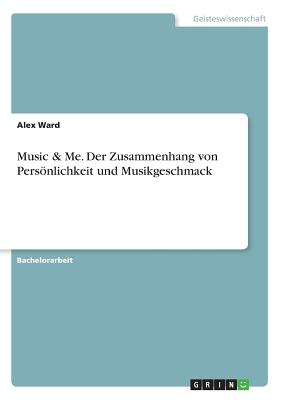 Music & Me. Der Zusammenhang von Persnlichkeit und Musikgeschmack - Ward, Alex, PhD