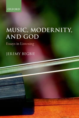 Music, Modernity, and God: Essays in Listening - Begbie, Jeremy