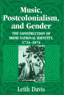 Music, Postcolonialism, and Gender: The Construction of Irish National Identity, 1724-1874