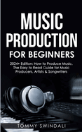 Music Production For Beginners 2024+ Edition: How to Produce Music, The Easy to Read Guide for Music Producers, Artists & Songwriters (2024, music ... music, songwriting, producing music Book 1)