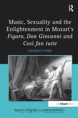 Music, Sexuality and the Enlightenment in Mozart's Figaro, Don Giovanni and Cos fan tutte - Ford, Charles