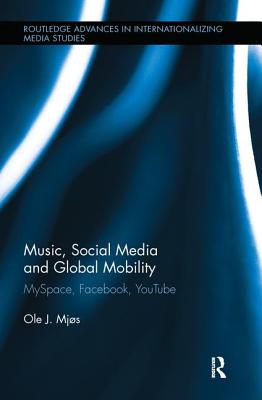 Music, Social Media and Global Mobility: Myspace, Facebook, Youtube - Mjos, Ole