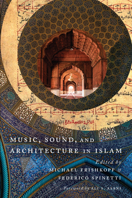 Music, Sound, and Architecture in Islam - Frishkopf, Michael (Editor), and Spinetti, Federico (Editor)