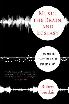 Music, the Brain, and Ecstasy: How Music Captures Our Imagination - Jourdain, Robert