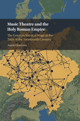 Music Theatre and the Holy Roman Empire: The German Musical Stage at the Turn of the Nineteenth Century - Glatthorn, Austin