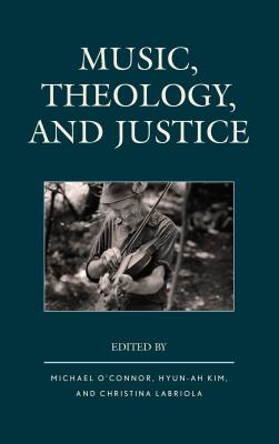 Music, Theology, and Justice - O'Connor, Michael (Editor), and Kim, Hyun-Ah (Contributions by), and Labriola, Christina (Editor)