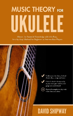 Music Theory for Ukulele: Master the Essential Knowledge with this Easy, Step-by-Step Method for Beginner to Intermediate Players - Shipway, David