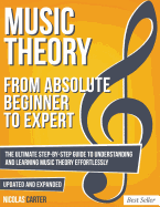 Music Theory: From Beginner To Expert - The Ultimate Step-By-Step Guide to Understanding and Learning Music Theory Effortlessly