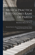 Musica Practica Bartolomei Rami De Pareia: Bononiae Impressa, Opere Et Industria Ac Expensis Magistri Baltasaris De Hiriberia Mcccclxxxii.