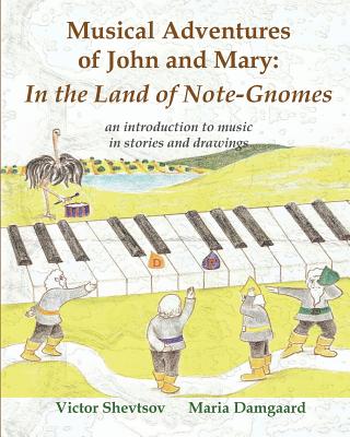 Musical Adventures of John and Mary: In the Land of Note-Gnomes: an introduction to music in stories and drawings - Shevtsov, Victor