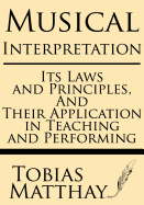 Musical Interpretation: Its Laws and Principles, and Their Application in Teaching and Performing - Matthay, Tobias