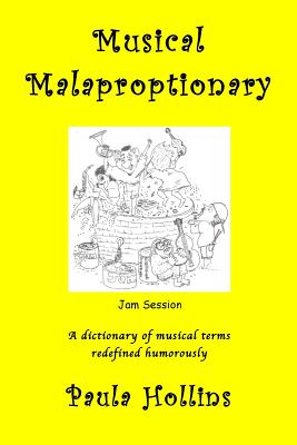 Musical Malaproptionary: A dictionary of musical terms redefined humorously - for music lovers, screwball musicians, irreverent iconoclasts, dyslexics, risqu thinkers, and anyone with a twisted sense of humor - Hollins, Paula