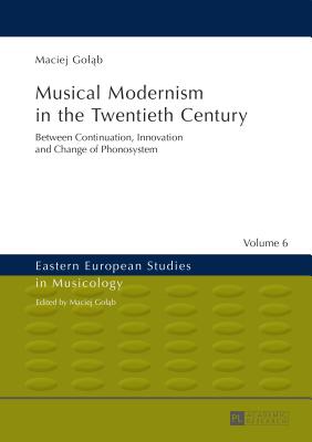 Musical Modernism in the Twentieth Century: Translated by Wojciech Bonkowski - Golab, Maciej