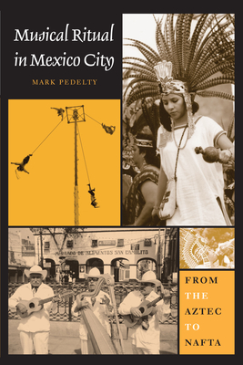 Musical Ritual in Mexico City: From the Aztec to NAFTA - Pedelty, Mark