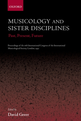 Musicology and Sister Disciplines: Past, Present, Future: Proceedings of the 16th International Congress of the International Musicological Society, London, 1997 - Greer, David (Editor), and Rumbold, Ian, and King, Jonathan