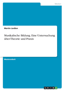 Musikalische Bildung. Eine Untersuchung ber Theorie und Praxis