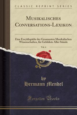 Musikalisches Conversations-Lexikon, Vol. 4: Eine Encyklopadie Der Gesammten Musikalischen Wissenschaften, Fur Gebildete Aller Stande (Classic Reprint) - Mendel, Hermann